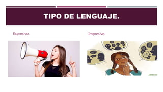 TIPO DE LENGUAJE.
Expresivo. Impresivo.
 