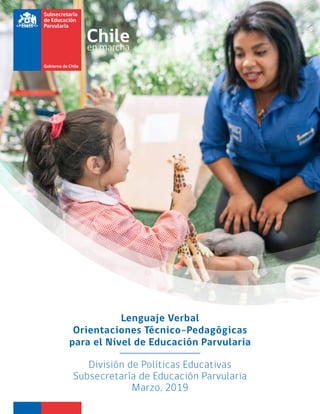 Lenguaje Verbal
Orientaciones Técnico-Pedagógicas
para el Nivel de Educación Parvularia
División de Políticas Educativas
Subsecretaría de Educación Parvularia
Marzo, 2019
 