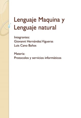 Lenguaje Maquina y
Lenguaje natural
Integrantes:
Giovanni HernándezVigueras
Luis Cano Baños
Materia:
Protocolos y servicios informáticos
 