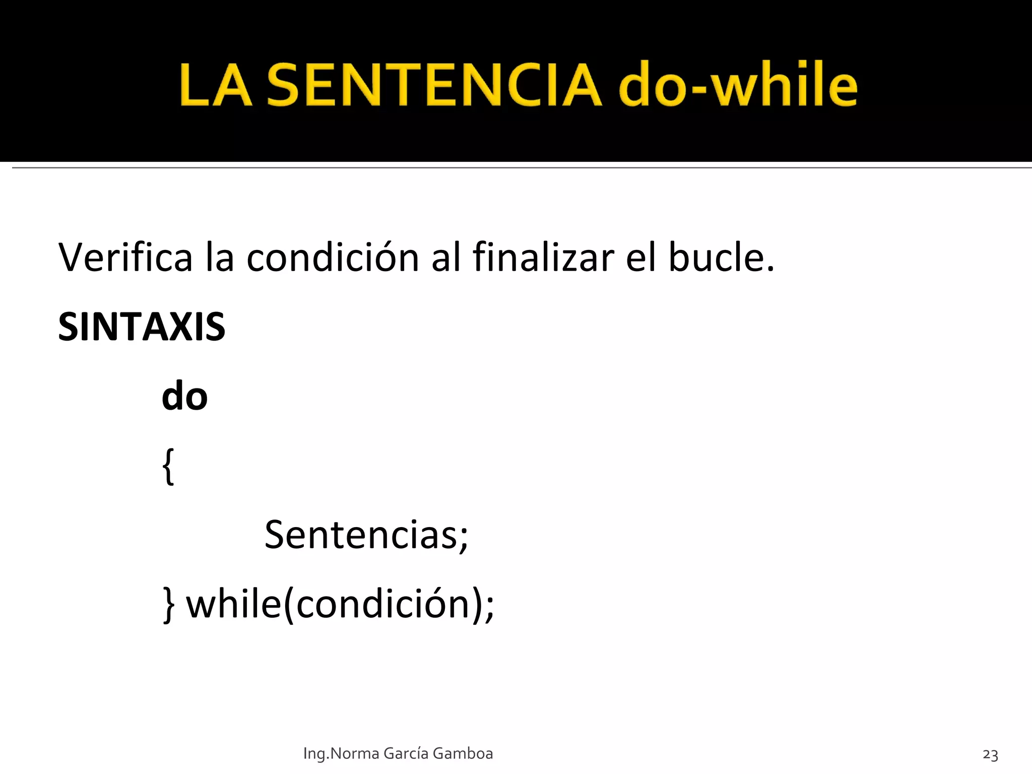 Verifica la condición al finalizar el bucle. SINTAXIS do { Sentencias; } while(condición); Ing.Norma García Gamboa 