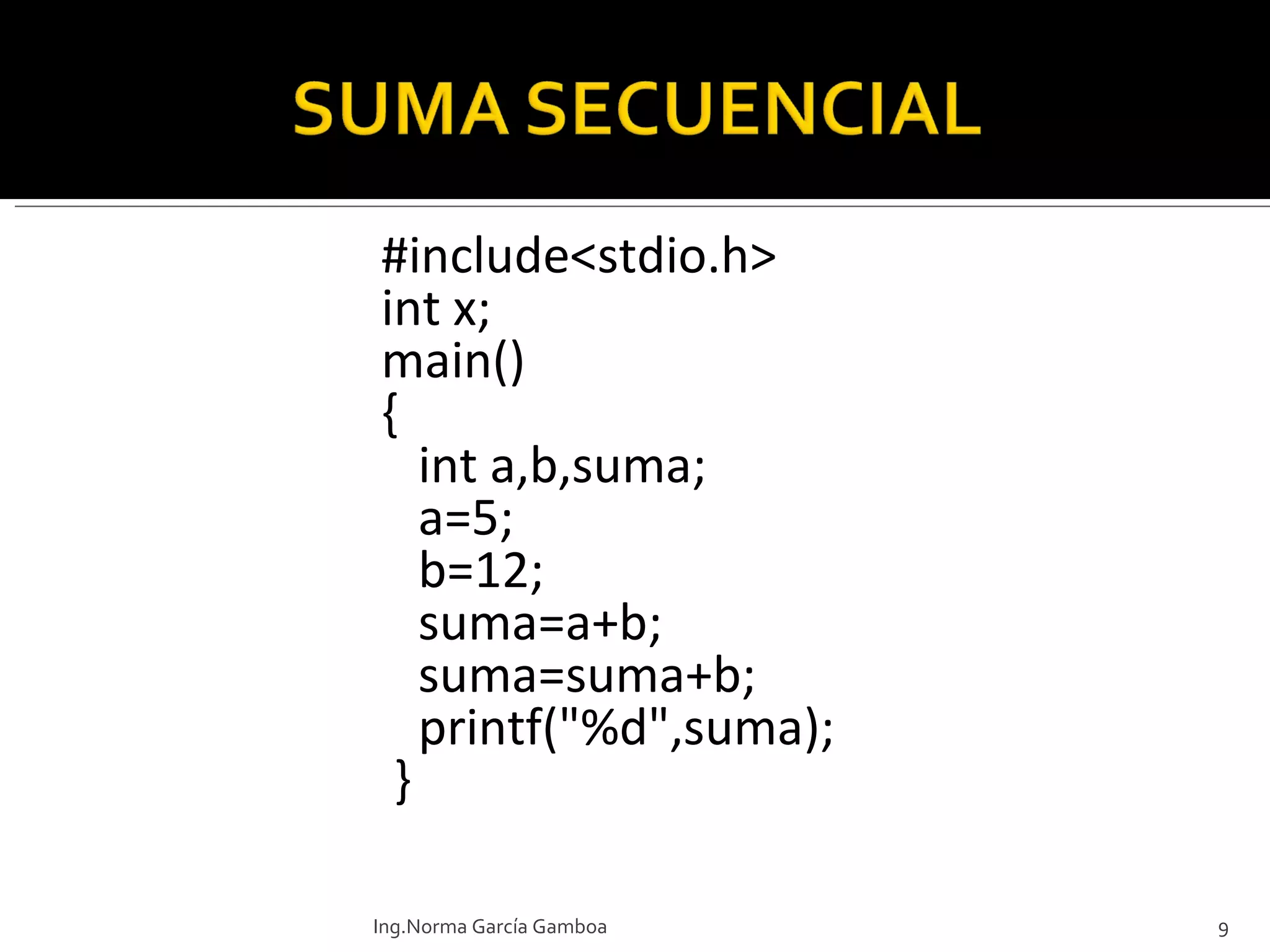 #include<stdio.h>   int x;     main() {   int a,b,suma;   a=5;   b=12;   suma=a+b;   suma=suma+b;   printf("%d",suma);  } Ing.Norma García Gamboa 