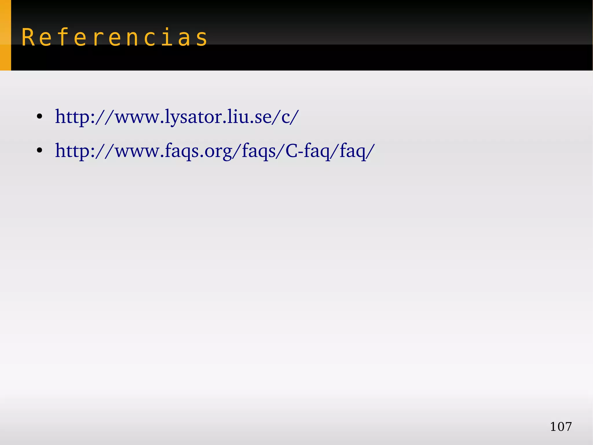 Referencias


●
    http://www.lysator.liu.se/c/ 
●
    http://www.faqs.org/faqs/C­faq/faq/




                                          107
 