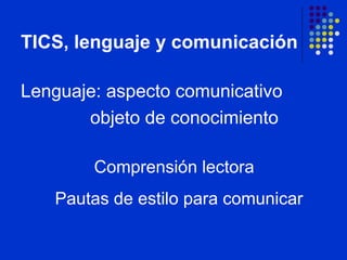 TICS, lenguaje y comunicación ,[object Object],[object Object],Comprensión lectora  Pautas de estilo para comunicar 