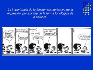 La importancia de la función comunicativa de la expresión, por encima de la forma fonológica de la palabra.  