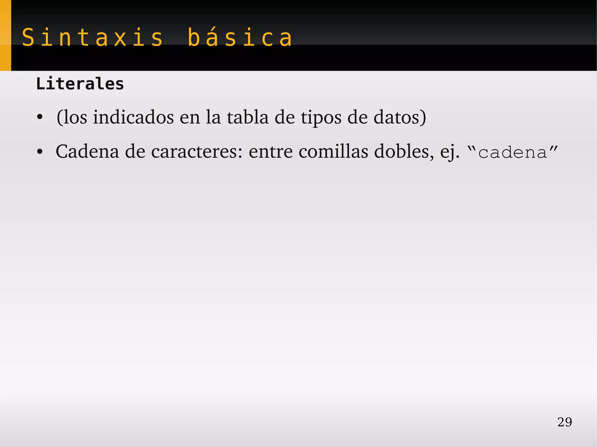 Sintaxis básica
Literales
●
    (los indicados en la tabla de tipos de datos)
●   Cadena de caracteres: entre comillas dobles, ej. “cadena”




                                                            29
 