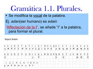 Gramática 1.1. Plurales. Se modifica la  vocal  de la palabra.  Ej.  adan (ser humano) es  edain  “ Affectación de la  i ” , se añade “i” a la palabra, para formar el plural. 