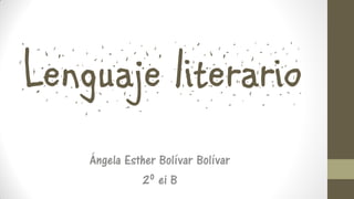 Lenguaje literario
Ángela Esther Bolívar Bolívar
2º ei B
 