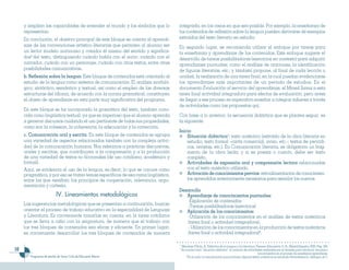y amplían las capacidades de entender el mundo y los símbolos que lo         integrada, en los casos en que sea posible. Por ejemplo, la enseñanza de
     representan.                                                                 los contenidos de reflexión sobre la lengua pueden derivarse de ejemplos
     En conclución, el objetivo principal de este bloque se orienta al aprendi-   extraídos del texto literario en estudio.
     zaje de las convenciones artístico-literarias que permiten al alumno ser     En segundo lugar, se recomienda utilizar el enfoque por tareas para
     un lector modelo autónomo y creador él mismo del sentido y significa-        la enseñanza y aprendizaje de los contenidos. Este enfoque sugiere el
     dos6 del texto, distinguiendo cuándo habla con el autor, cuándo con el       desarrollo de tareas posibilitadoras (ejercicios en contexto) para adquirir
     narrador, cuándo con un personaje, cuándo con otros textos, entre otras      aprendizajes puntuales, como el análisis de oraciones, la identificación
     posibilidades comunicativas.                                                 de figuras literarias, etc.; y también propone, al final de cada lección o
     b. Reflexión sobre la lengua. Este bloque de contenidos está orientado al    unidad, la realización de una tarea final, en la cual puedan evidenciarse
     estudio de la lengua como sistema de comunicación. El análisis morfoló-      los aprendizajes más importantes de un período de estudios. En el
     gico, sintáctico, semántico y textual, así como el empleo de las diversas    documento Evaluación al servicio del aprendizaje, el Mined llama a esta
     estructuras del idioma, de acuerdo con la norma gramatical, constituyen      tarea final actividad integradora para efectos de evaluación, pero antes
     el objeto de aprendizaje en esta parte muy significativa del programa.       de llegar a ese proceso es imperativo enseñar a integrar saberes a través
                                                                                  de actividades como las propuestas quí.
     En este bloque se ha incorporado la gramática del texto, también cono-
     cida como lingüística textual, ya que es imperioso que el alumno aprenda     Con base a lo anterior, la secuencia didáctica que se plantea seguir, es
     a generar discursos cuidando el uso pertinente de todas sus propiedades,     la siguiente:
     como son la cohesión, la coherencia, la adecuación y la corrección.
                                                                                  Inicio
     c. Comunicación oral y escrita. En este bloque de contenidos se agrupa           Situación didáctica7: texto auténtico (extraído de la obra literaria en
     una variedad de aspectos relacionados también con la compleja activi-            estudio; texto formal –carta comercial, aviso, etc.-; textos de periódi-
     dad de la comunicación humana. Nos referimos a prácticas discursivas,            cos, revistas, etc.). En Comunicación literaria, es obligatorio un frag-
     orales y escritas, que contribuyen a la comprensión y a la producción            mento de la obra leída; y si es poesía o cuento, debe ser texto
     de una variedad de textos no ficcionales (de uso cotidiano, académico y          completo.
     formal).                                                                         Actividades de expresión oral y comprensión lectora relacionadas
     Aquí, se evidencia el uso de la lengua, es decir, lo que se conoce como          con el texto auténtico utilizado.
     pragmática, y por eso se tratan temas específicos de esa rama lingüística,       Activación de conocimientos previos: retroalimentación de conocimien-
     entre los que resaltan: los principios de cooperación, relevancia, argu-         tos aprendidos anteriormente necesarios para asimilar los nuevos.
     mentación y cortesía.
                                                                                  Desarrollo
                            IV. Lineamientos metodológicos                           Aprendizaje de conocimientos puntuales:
                                                                                     -Explicación de contenidos
     Las sugerencias metodológicas que se presentan a continuación, buscan           -Tareas posibilitadoras (ejercicios)
     orientar el proceso de trabajo educativo en la especialidad de Lenguaje         Aplicación de los conocimientos:
     y Literatura. Es conveniente tomarlas en cuenta, en la tarea cotidiana          -Utilización de los conocimientos en el análisis de textos auténticos
     que se lleva a cabo con la asignatura, de manera que el trabajo con             (tarea final o actividad integradora).
     los tres bloques de contenidos sea eficaz y eficiente. En primer lugar,         - Utilización de los conocimientos en la producción de textos auténticos
     es conveniente desarrollar los tres bloques de contenidos de manera             (tarea final o actividad integradora)8.

                                                                                  6
                                                                                      Mendoza Fillola, A. Didáctica de la Lengua y la Literatura. Pearson Educación, S. A., Madrid,España: 2003, Pág. 304.
10                                                                                7
                                                                                      Se conoce como “situación didáctica” al conjunto de actividades realizadas por el docente para introducir recursos o
                                                                                                                                                   conocimientos en el proceso de enseñanza aprendizaje.
        Programas de estudio de Tercer Ciclo de Educación Básica                          8
                                                                                            En el aula, la comunicación que producen algunos textos auténticos es simulada (dramatización, diálogos, etc.).
 