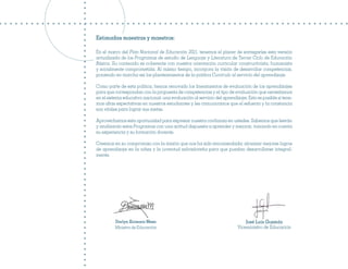 Estimadas maestras y maestros:

En el marco del Plan Nacional de Educación 2021, tenemos el placer de entregarles esta versión
actualizada de los Programas de estudio de Lenguaje y Literatura de Tercer Ciclo de Educación
Básica. Su contenido es coherente con nuestra orientación curricular constructivista, humanista
y socialmente comprometida. Al mismo tiempo, incorpora la visión de desarrollar competencias,
poniendo en marcha así los planteamientos de la política Currículo al servicio del aprendizaje.

Como parte de esta política, hemos renovado los lineamientos de evaluación de los aprendizajes
para que correspondan con la propuesta de competencias y el tipo de evaluación que necesitamos
en el sistema educativo nacional: una evaluación al servicio del aprendizaje. Esto es posible si tene-
mos altas expectativas en nuestros estudiantes y les comunicamos que el esfuerzo y la constancia
son vitales para lograr sus metas.

Aprovechamos esta oportunidad para expresar nuestra confianza en ustedes. Sabemos que leerán
y analizarán estos Programas con una actitud dispuesta a aprender y mejorar, tomando en cuenta
su experiencia y su formación docente.

Creemos en su compromiso con la misión que nos ha sido encomendada: alcanzar mejores logros
de aprendizaje en la niñez y la juventud salvadoreña para que puedan desarrollarse integral-
mente.




         Darlyn Xiomara Meza                                                 José Luis Guzmán
         Ministra de Educación                                           Viceministro de Educación
 
