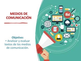 MEDIOS DE
COMUNICACIÓN
Objetivo:
• Analizar y evaluar
textos de los medios
de comunicación.
 
