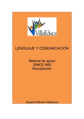 LENGUAJE Y COMUNICACION
Material de apoyo
SIMCE NB2
Recopilación
Equipo Editorial Villaeduca
 