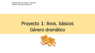 Departamento de Lengua y Literatura
Profesor: Eduardo Calbucoy P:
Proyecto 1: 8vos. básicos
Género dramático
 