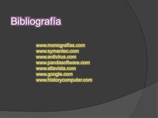 Bibliografía
www.monografías.com
www.symantec.com
www.antivirus.com
www.pandasoftware.com
www.altavista.com
www.google.com
www.historycomputer.com
 
