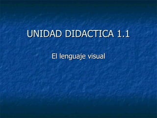 UNIDAD DIDACTICA 1.1 El lenguaje visual 