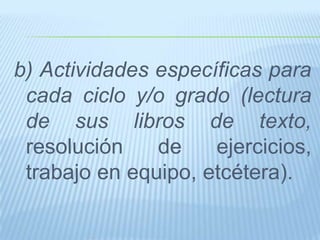 b) Actividades específicas para
cada ciclo y/o grado (lectura
de sus libros de texto,
resolución de ejercicios,
trabajo en equipo, etcétera).
 
