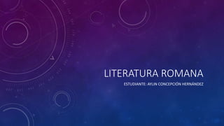 LITERATURA ROMANA
ESTUDIANTE: AYLIN CONCEPCIÓN HERNÁNDEZ
 