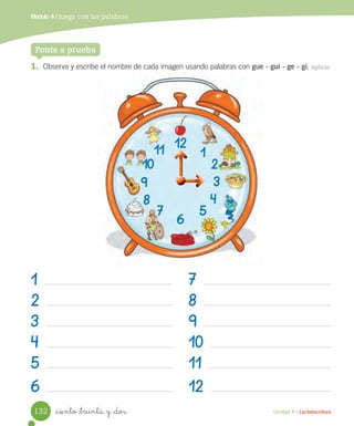 Módulo 1 / Juega a leer
1. Observa y escribe el nombre de cada imagen usando palabras con gue - gui - ge - gi. Aplicar
_ciento _treinta y _dos
Ponte a prueba
Unidad 4 / Lectoescritura
Módulo 4 / Juega con las palabras
1
2
3
4
5
6
7
8
9
10
11
12
12
6
111
210
39
48
57
132
 