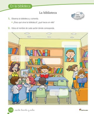 _ciento _treinta y _ocho
En la biblioteca
1. Observa la biblioteca y comenta.
• ¿Para qué sirve la biblioteca?, ¿qué haces en ella?
2. Ubica el nombre de cada sector donde corresponda.
La biblioteca
138
 