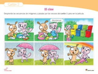 Cartón 2
El cine
Desprende las secuencias de imágenes y pásalas por las ranuras del cartón 1 para ver la película.
¡Reciclemos!
VIDRIOS
PLÁSTICOS
LATAS
PAPELES
Y
CARTONES
 