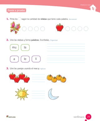 1. Pinta los según la cantidad de sílabas que tiene cada palabra. Reconocer
2. Une las sílabas y forma palabras. Escríbelas. Organizar
3. Une las parejas usando el nexo y. Aplicar
mu la
a le lí
veintinueve
Aplicar el nexo y
Ponte a prueba
29
 