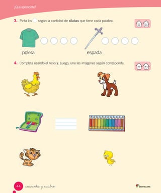 ¿Qué aprendiste?
_cuarenta y _cuatro
3. Pinta los según la cantidad de sílabas que tiene cada palabra.
polera espada
4. Completa usando el nexo y. Luego, une las imágenes según corresponda.
44
 