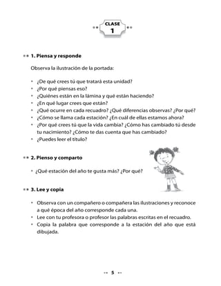. Cómo crecemos
Responde las preguntas y comparte las respuestas con un compañero o
compañera.

•   ¿Qué estación del año te gusta más? ¿Por qué?

. Álbum de vida

•   Observa atentamente las ilustraciones que representan las etapas de
    crecimiento de una niña.
•   Ordena y escribe el número que corresponde, siguiendo la secuencia
    de las etapas.




                                   
 