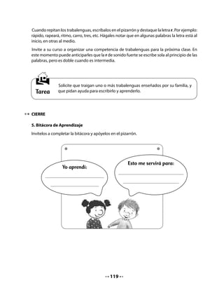 Realice la lectura compartida como lo hace habitualmente.
Luego, invítelos a desarrollar la siguiente instrucción de sus Cuadernos de trabajo:


   •   Ahora realizaremos la lectura compartida buscando los nombres de
       animales. Cada vez que aparezca el nombre de un animal deberán decir
       ALTO.


3. Actividad de manejo de la lengua: funciones en el lenguaje


   •   Escriban las palabras que encontramos.

                                Nombres de animales




Recuerde que a este nivel no se debe poner el énfasis en el metalenguaje (sustantivos), sino
en la capacidad de niñas y niños de distinguir la función que cumple la palabra en el texto.
Por ejemplo, sirve para nombrar, para indicar acción o para describir.
Complete el organizador gráfico en el pizarrón, a medida que niños y niñas van identificando
las palabras en la lectura compartida. Luego, invítelos a copiar las palabras en sus
Cuadernos.


                                            121
 