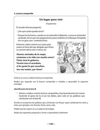 6. Conciencia fonológica: integración con Comprensión del Medio
Localice Valparaíso en un mapa de Chile. Pregunte si conocen otras ciudades que empiecen
con V. Por ejemplo: Valdivia, Viña del Mar, Villarrica, Villa Alegre, etc.
Copie los nombres de algunos de los lugares mencionados y escríbalos en el pizarrón. Pida
que copien en sus Cuadernos al menos dos.
Destaque el uso de mayúscula inicial al escribir nombres propios de lugares.




   •   ¿Saben los nombres
       de otros lugares que
       empiecen con V?




                                           135
 