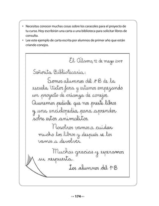 Finalmente, invítelos a copiar la carta en sus Cuadernos.


  •   Copia la carta que dictaron.




Envíe la carta y asegúrese de que la persona encargada de la biblioteca envíe una respuesta
al curso.


                                            176
 
