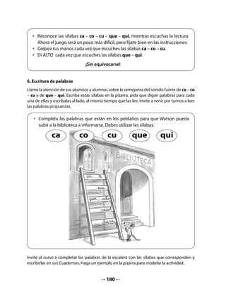 CLASE
                                               6


INICIO
1. Activando la memoria
Pida a su curso que recuerden La canción de los cocodrilos y la canten y bailen con ritmo
de rap.
Invíteles a dibujar al cocodrilo y a escribir el nombre abajo.

   Dibuja un cocodrilo:




   Escribe su nombre:


2. Lectura compartida
Invite a los niños y niñas a observar un trozo del texto sobre los cocodrilos que usted les leyó
la clase anterior. Sobre un papelógrafo escriba con caracteres grandes lo siguiente:


                                     La canción de los cocodrilos
                                                        (Fragmento)
                                                 Carlos Reviejo (España)
                                                       (ritmo de rap)
                                    En tres ocasiones              los dientes y muelas
                                    y a veces en más,              sin refunfuñar.
                                    cuando hayas comido,          ¡Arriba y abajo!
   Escribe su nombre:               sin mucho tardar,             ¡Delante y detrás!
                                    con pasta y cepillo           Frotando con fuerza
                                    y el hilo dental,             cuidado tendrás
                                    con arte y paciencia          que no quede nada
                                    deberás limpiar               que pueda dañar.



                                             182
 