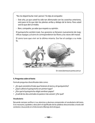 CLASE
                                           7


INICIO
1. Activación de la memoria
Solicite a los grupos que no alcanzaron a presentar su dramatización del cuento que lo
hagan ahora.
Informe a su curso que hoy leerán un texto informativo sobre el caracol y que seguirán avan-
zando en su proyecto de crianza de caracoles, completarán oraciones y fabricarán un afiche
sobre el cuidado de los dientes.

DESARROLLO
2. Lectura compartida
Invite a sus alumnos y alumnas a leer junto usted el fragmento del poema La canción de
los cocodrilos. Recuerde la importancia de ubicar a los estudiantes cerca del papelógrafo
escrito, de modo que todos puedan seguir fácilmente la lectura. En una segunda lectura,
puede hacer leer primero a las niñas y luego a los niños.



                                    La canción de los cocodrilos
                                                     (Fragmento)
                                               Carlos Reviejo (España)
                                                     (ritmo de rap)

                                  En tres ocasiones             los dientes y muelas
                                  y a veces en más,             sin refunfuñar.
                                  cuando hayas comido,         ¡Arriba y abajo!
                                  sin mucho tardar,            ¡Delante y detrás!
                                  con pasta y cepillo          Frotando con fuerza
                                  y el hilo dental,            cuidado tendrás
                                  con arte y paciencia         que no quede nada
                                  deberás limpiar              que pueda dañar.




                                           187
 