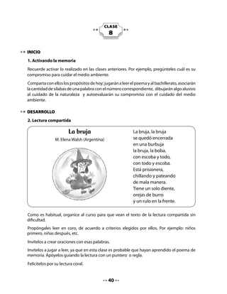 . Bachillerato
Invite al curso a jugar bachillerato y dibuje en la pizarra un cuadro como el que se propone
a continuación.
Pídales que digan palabras de animales y cosas con las letras en estudio, t y b.
Después que terminen, propóngales que lo copien en sus Cuadernos.

     •   Di palabras de animales y cosas que empiecen con la letra t y la letra b.
     •   Copia en tu Cuaderno y completa el cuadro.

                              Animales                              Cosas

           T

           B


. Contando sílabas
Cuénteles que jugarán a contar sílabas. Esta actividad consiste en trazar una línea para unir
una palabra con el número de sílabas que le corresponde.


 • Lee las palabras con tu                  Burbuja
     profesora o profesor.                                                         1
 •    Cuenta cuántas sílabas tiene
                                            Té
     cada palabra golpeando con
     las palmas.                            Bote                                   2
 • Une con una línea cada                   Tomate
     palabra con el número que                                                     3
     corresponde, según la
     cantidad de sílabas que tiene.         Bicicleta
     Observa el ejemplo.                                                           4
                                            Tambor



                                             
 