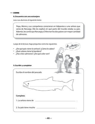 CLASE
                                           7


INICIO
1. Activación de la memoria
Pida que recuerden la letra que aprendieron el día anterior y que peguen en sus Cuadernos
las palabras recortadas que trajeron como tarea.

2. Leer y unir
Pida que lean las siguientes oraciones y tracen una línea para unirlas con el dibujo que
corresponda. Apoye a quienes aún tengan dificultades para leer.




         1. La luna ilumina el nido
             de palomas.




         2. Nena está en las nubes.




         3. Los delfines saltan.




         4. En Noruega y Chile
             hay salmones.




                                           87
 