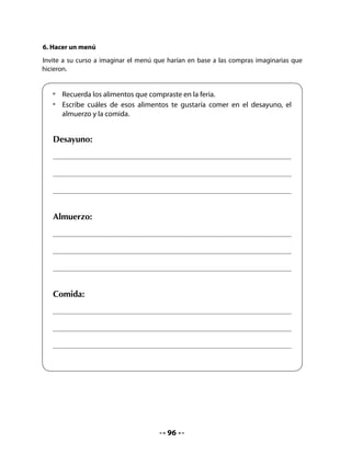 Bitácora de Aprendizaje


      ¿Qué
   aprendimos              Mi Bitácora de Aprendizaje
      hoy?




   H
  Tarea      Pida que hagan una lista de compras de cosas que se necesiten en sus
             casas, con la ayuda de un familiar




                                        98
 