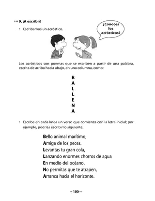 •   Ahora te toca a ti: escribe un acróstico a partir de tu nombre. Recuerda
    escribirlo hacia abajo y después completar los versos según tu propia
    imaginación.

    Mi acróstico:




•   Revisa tu poema con ayuda de tus
    compañeros y profesora.




                                    101
 