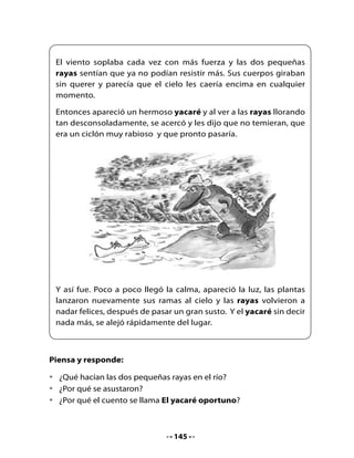 Vocabulario	

•	 ¿Qué	crees	que	significan	en	el	texto	las	palabras	raya,	yuca,	yacaré	y	
   ciclón?
•	 Busca	en	el	diccionario	el	significado	de	las	palabras	que	no	entiendes.
•	 Comenta	 el	 significado	 de	 las	 palabras	 con	 tus	 compañeros	 y	
   compañeras.

               Yo creo que significa           Según el diccionario

 Raya

 Yuca

 Yacaré

 Ciclón



Busco y leo:

•	 Marca	 en	 el	 texto	 las	 palabras	 que	 se	 escriben	 con	 y.	 Lee	 esas	
   palabras.
•	 Observa	el	cuadro	y	lee.




                                    146
 