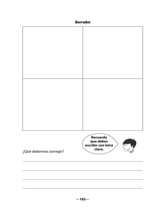 •	   Reescribe	tu	cómic.		
                             Texto definitivo




•	   Exhiban	el	cómic	en	la	sala	o	en	la	biblioteca	de	la	escuela.
•	   Organicen	 una	 sesión	 de	 lectura	 para	 leer	 todos	 los	 cómics	
     producidos.
•	   Finalmente,	representen	en	grupos	el	cómic	que	escribieron.

Mi Bitácora de aprendizaje
	 																									
    ¿Qué	hemos	aprendido	en	esta	unidad?	
    ¿Qué	fue	lo	que	más	me	gustó?	¿Por	qué?
    ¿Qué	otras	cosas	me	gustaría	aprender	sobre	este	tema?



                                   166
 