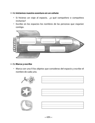 •   Dibuja otros elementos que son propios del espacio y escribe la
    palabra que corresponde.




6. Bitácora de aprendizaje


    ¿Qué aprendí en la clase de hoy?


    ¿Qué fue lo que más me interesó?




                                   172
 