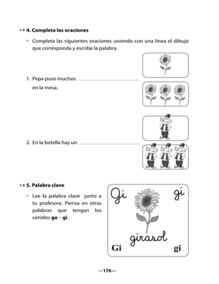 6. La botella mágica
Como Gerardo es un genio, tiene una botella mágica.

•   Dibuja 5 objetos que comiencen con ge - gi, que salgan de la botella
    del genio Gerardo y escríbelas en los rieles.




                                  177
 