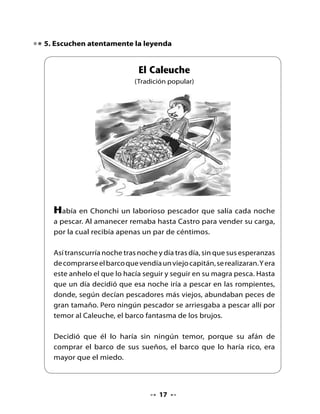 Así, aquella noche remó hasta las rompientes. Su pequeña barca,
impulsada por una suave brisa, bajo la luz diáfana de la luna llena
reflejada en las aguas, se deslizaba plácida sobre las olas.

El pescador sentía, como nunca, crecer su afán de comprarse ese
barco tan anhelado. De pronto lo envolvió la oscuridad. Ya no se
veía ni luna ni estrellas, tan solo la negra noche. Asustado, quiso
regresar hacia la costa, pero aunque remaba desesperadamente,
su pequeña barca era arrastrada mar adentro; la brisa era ya
viento huracanado y las olas mansas mar embravecido.

Cuando ya creía llegar al fin de sus días apareció de las tinieblas
un gran barco iluminado, el cual parecía, a un mismo tiempo,
emerger del mar o bajar del cielo.




                                
 