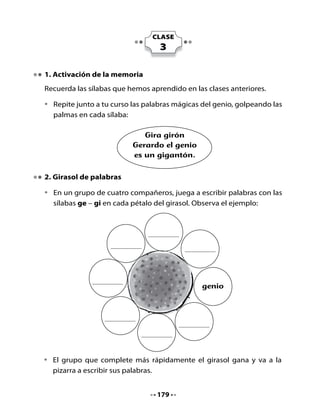 3. Lectura compartida
Preparémonos para leer

•   Lee junto a tu curso y profesora o profesor:




            El genio
    Yo soy el genio Gerardo. Lo
    que más me gusta es recoger
    girasoles y hacer magia en
    compañía de mucha gente.

    La magia consiste en hacerlos
    girar de felicidad, hasta que
    comienzan a subir formando
    un remolino gigante que los
    lleva a la luna.




Piensa y responde

•   ¿Quiénes parecen un remolino gigante?
•   ¿Hacia dónde van?
•   ¿Te gustaría ir entre esa gente?




                                    180
 