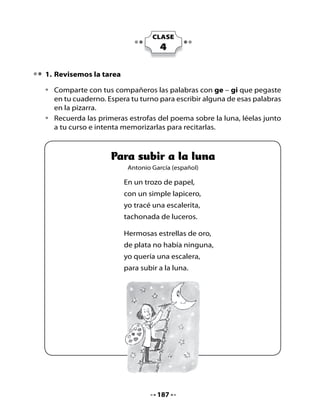 2. ¿Sabías qué?
                  Aprendamos sobre los girasoles leyendo este texto:


                            El girasol
               Los girasoles son unas flores muy especiales; su
               nombre se debe al movimiento que realizan durante
               el día, siguiendo la luz del sol.

    Sus semillas son utilizadas
    para alimento de personas
    y animales, y también en la
    producción de aceite.


Piensa y responde

•   ¿Por qué los girasoles se llaman así?
•   ¿Qué utilidad tienen los girasoles?

3. Dibujemos girasoles

•   Dibuja un girasol en cada uno de los cuadros siguiendo la luz del sol
    en distintas horas del día.
•   Copia la palabra sobre la línea.




                                    188
 