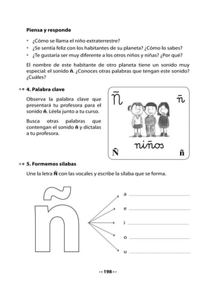 6. Juguemos durante el viaje
Como el viaje espacial que imaginan puede ser largo, Pepa propone
preparar algunos juegos para entretenerse. Uno de esos juegos es el
Ahorcadito. ¿Lo conoces? Tu profesora o profesor te lo explicará y luego
puedes practicarlo.
Juega al “Ahorcadito” con un compañero
o compañera, siguiendo los mismos pasos
del ejemplo que hicieron en la pizarra.
Pueden jugar con una o dos palabras.
Recuerda que para jugar al “Ahorcadito”
debes seguir los siguientes pasos:




 1. Dibujar la cuerda para el ahorcadito.
 2. Elegir una palabra y escribir la primera letra; hacer una rayita para
    cada letra que falta y escribir la última letra.
    Recuerda el ejemplo que hicieron para la palabra “planeta”:
 3. El niño o niña con quien juegas
    debe adivinar la palabra.
 4. Cuando te diga una letra que
    corresponde a la palabra, la
    escribes.
 5. Cuando te diga una letra que no
    corresponde a la palabra, dibujas
    la cabeza del ahorcadito, brazos,
    piernas, etc.
 6. Tu compañero(a) puede intentar
    decir letras 6 u 8 veces. Si no
    logra formar la palabra tú ganas
                                               P                    a
    y el “ahorcadito” pierde.



                                   199
 