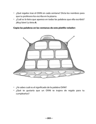 3. Lectura compartida
Escucha la lectura.

               Un niño extraterrestre muy especial

                                           Ñele-ñele vagaba siempre
                                            por el bosque llorando a
                                            mares, porque todos los
                                            habitantes de su planeta
                                            XÑ10 lo encontraban muy
                                            feo y lo rechazaban. Él era
                                            un niño que había nacido
                                            con dos ojos, dos piernas,
                                            dos brazos, una boca, una
                                            nariz, pero todos, todos los
    habitantes de su planeta tenían el doble de las partes del cuerpo.
    Es decir, tenían cuatro ojos, cuatro piernas, cuatro brazos, etc.

    Un día, vio descender una nave espacial que venía del planeta
    Tierra. Cuál no sería la sorpresa de Ñele-ñele cuando bajaron
    varias personas que tenían, igual que él, dos ojos, dos piernas, etc.
    Su sorpresa se convirtió en una gran felicidad cuando escuchó que
    decían: -Mira, encontramos un niño terrícola. ¡Qué hermoso es!...




•   Lee el texto junto a tus compañeros, con voz de extraterrestre.


                                    204
 