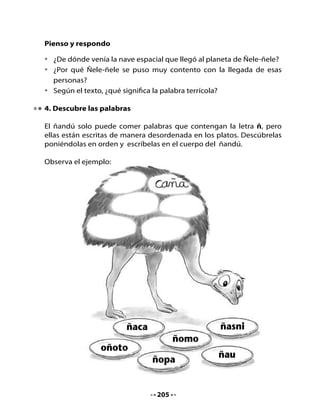 5. Definiciones y dibujos
Lee atentamente las definiciones, luego escribe en los recuadros la
palabra correspondiente y haz el dibujo; todas las palabras se escriben
con ñ.




Ave de gran tamaño, habita
en el sur de Chile, su nombre
comienza con ñ.




Fruta tropical de pulpa
amarilla, su cáscara es dura
y tiene forma de placas.




                                 206
 