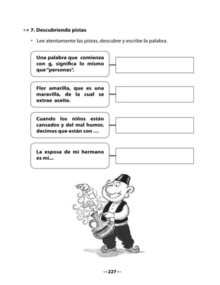 8. Completa la siguiente pauta de auto evaluación de la unidad.

                    Descriptores                    Sí      No

 Escribí con mayúscula al comenzar un texto.

 Aprendí a escribir palabras con ge - gi.

 Escribí con letra clara.

 Escribí correctamente las palabras con ñ.

 Respeté la opinión de mis compañeros de grupo.

 Cumplí con mis trabajos.




9. Bitácora de aprendizaje



 Lo qué más me gustó de esta unidad fue:




 Me sirve para




 Todavía me cuesta:




                                   228
 