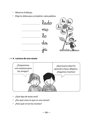 . Alfajores

•    Lee esta receta con tu profesora o profesor.


     Ingredientes                                 Materiales

     1 tarro o bolsa de manjar de 1 kg            1   fuente
     8 paquetes de galletas de agua               1   plato
     2 tazas de leche                             1   cuchara de palo
     1 sobre de coco rallado o                    1   cuchillo de plástico
       azúcar flor                                    por niño




     Preparación




                                            2. Mezclar el manjar con la
    1. Sacar las galletas y ponerlas           leche para que quede
       sobre el plato.                         menos espeso y revolver
                                               hasta que todo esté unido
                                               y con la consistencia
                                               adecuada.




                                       
 