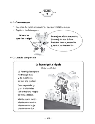 Escucha, piensa y responde:

•   ¿Cómo es la hormiguita hippie?
•   ¿A dónde se fue a mochilear?
•   ¿Qué crees tú que llevó en la mochila?
                                               ¡Les voy
Lee y ordena las oraciones.                  a hacer una
Luego, escríbelas correctamente.                broma!



       pasear     la
                hippie
            se
        hormiguita
           fue a




         Mochilera
       fue de      la
          ciudad
           a   se




        largo su
            pelo
       con




. Preparemos la lectura. Antes de leer

•   ¿Qué creen ustedes que es una minga?
•   ¿Por qué crees eso?


                                   
 