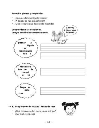 . Vamos a leer                                              ¿Sabías
                                                              que?
•   Escucha atentamente la lectura.



         Fiestas tradicionales: La minga de Chiloé




    Una de las tradiciones más típicas de Chiloé es la minga: una fiesta
    en la que participan familiares, amigos y vecinos para trasladar
    una casa de un lugar a otro. Para ello levantan la casa colocando
    troncos debajo de ella, que ruedan al ser tirados por bueyes. El
    dueño de casa paga a sus invitados con abundante comida y vino;
    además, se prepara un baile, como una forma de terminar el trabajo
    realizado y así agradecer a los participantes. Esta costumbre refleja
    la generosidad de las personas del lugar para ayudar al que lo
    necesita.

    Existen otras fiestas tradicionales en nuestro país para celebrar y
    recordar las costumbres, como por ejemplo: San Pedro, Cuasimodo,
    La Tirana, La Tapati, Andacollo, etc.




                                    
 