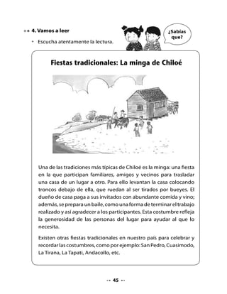 . Comentemos la lectura
Escucha, piensa y responde las preguntas:

•   ¿Esta lectura se trataba de lo que dijeron?
•   ¿Por qué sí? ¿Por qué no?
•   ¿Dónde se celebra la minga?
•   ¿Quiénes participan en la minga?
•   ¿Cómo se sienten los invitados después de la minga?
•   ¿Qué significa ser generoso?
•   ¿Qué habrías hecho tú si te invitan a la minga?
•   ¿Qué haces tú cuando necesitas ayuda?


. Confeccionando un instrumento musical

                                            Cuando fui
                                     a Chiloé vi una minga.
                                  ¿Saben lo que hice? Aprendí
                                        a tocar la vihuela.



•   Lee con tu profesora o profesor la lista de materiales que necesitas y
    las instrucciones para confeccionar tu instrumento.



                                    Materiales
                                    •    1 caja grande de cereales vacía
                                         o de zapatos
                                    •    1 palo de maqueta
                                    •    5 elásticos
                                    •    plumones
                                    •    tijera
                                    •    maskintape o scotch



                                    
 